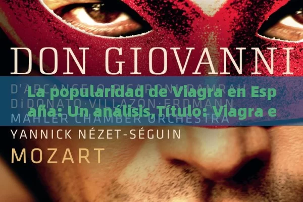 La popularidad de Viagra en España: Un análisis, Viagra en España: Una Revolución - Viagra:Efectos y Comparativas