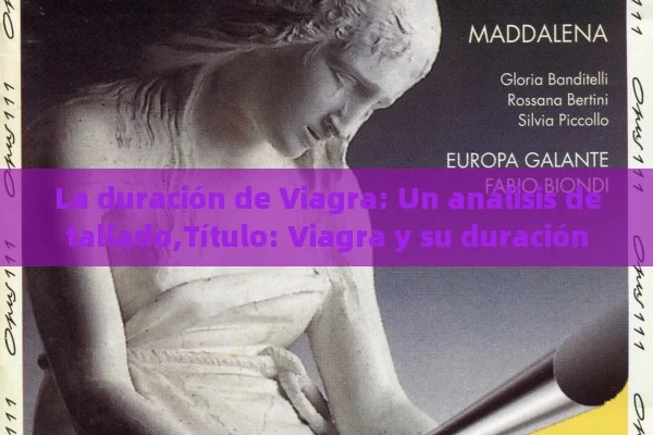 La duración de Viagra: Un análisis detallado, Viagra y su duración - Viagra:Efectos y Comparativas