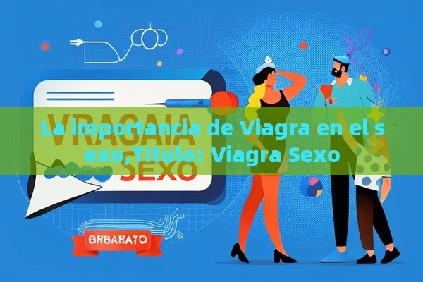 La importancia de Viagra en el sexo, Viagra Sexo - Viagra:Efectos y Comparativas