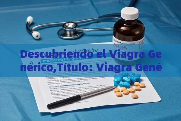 Descubriendo el Viagra Genérico, Viagra Genérico: Una Solución al Cáncer de Próstata - Viagra:Efectos y Comparativas