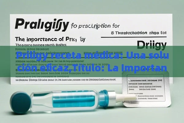 Priligy receta médica: Una solución eficaz, La Importancia de la Receta Médica para Priligy - Viagra:Efectos y Comparativas