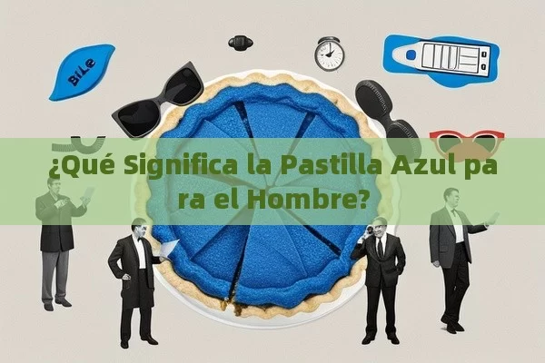 ¿Qué Significa la Pastilla Azul para el Hombre? - Viagra:Efectos y Comparativas