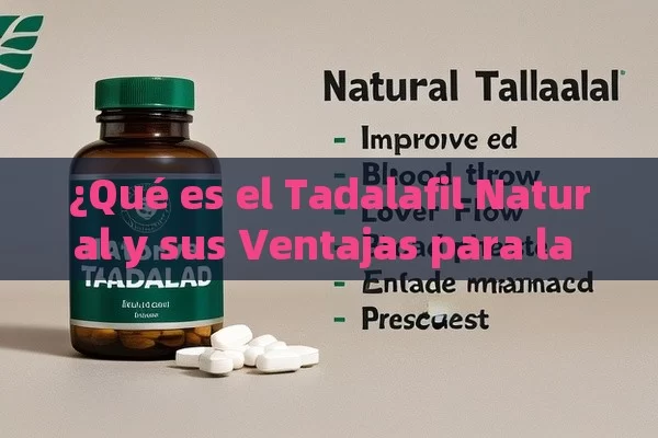 ¿Qué es el Tadalafil Natural y sus Ventajas para la Salud? - Viagra:Efectos y Comparativas