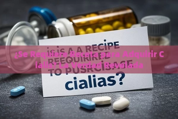 ¿Se Requiere Receta para Adquirir Cialis? La Verdad Revelada - Viagra:Efectos y Comparativas