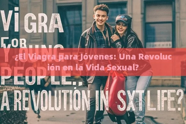 ¿El Viagra para Jóvenes: Una Revolución en la Vida Sexual? - Viagra:Efectos y Comparativas