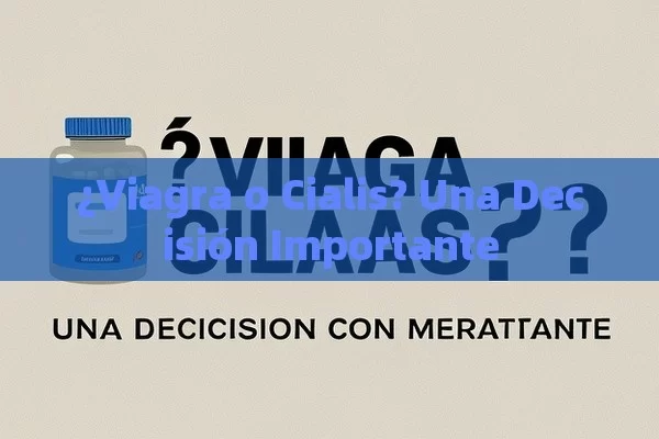 ¿Viagra o Cialis? Una Decisión Importante - Viagra:Efectos y Comparativas