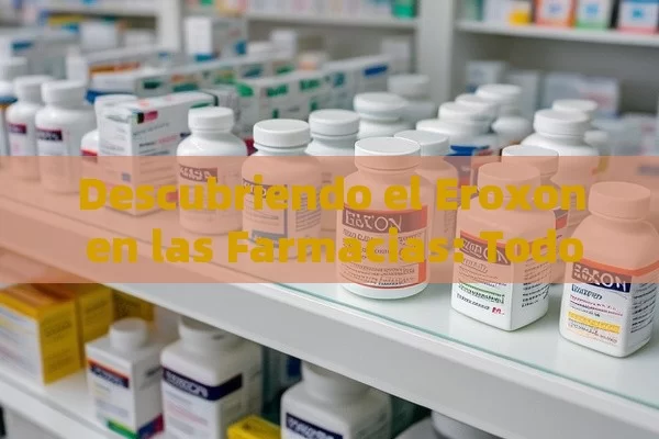 Descubriendo el Eroxon en las Farmacias: Todo lo que Necesitas Saber - Viagra:Efectos y Comparativas
