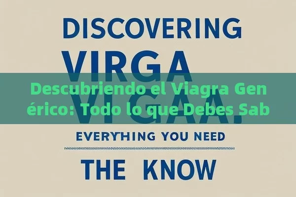 Descubriendo el Viagra Genérico: Todo lo que Debes Saber - Viagra:Efectos y Comparativas