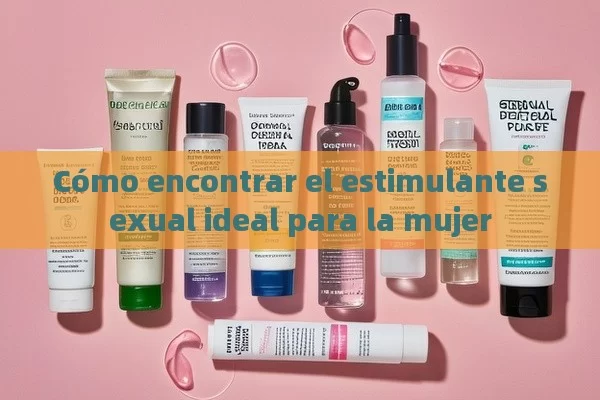 Cómo encontrar el estimulante sexual ideal para la mujer - Viagra:Efectos y Comparativas
