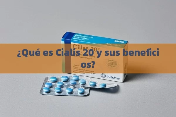 ¿Qué es Cialis 20 y sus beneficios? - Viagra:Efectos y Comparativas