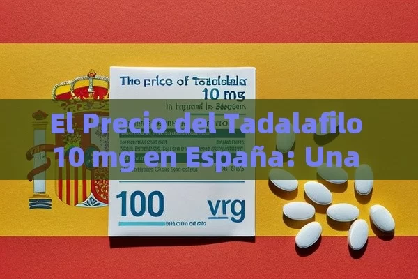 El Precio del Tadalafilo 10 mg en España: Una Pregunta Importante
