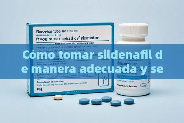 Cómo tomar sildenafil de manera adecuada y segura