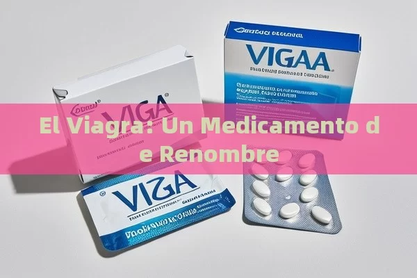 El Viagra: Un Medicamento de Renombre
