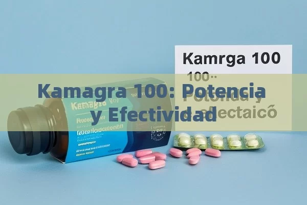 Kamagra 100: Potencia y Efectividad