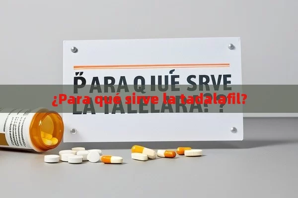 ¿Para qué sirve la tadalafil?