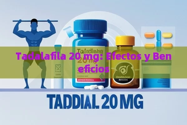 Tadalafila 20 mg: Efectos y Beneficios