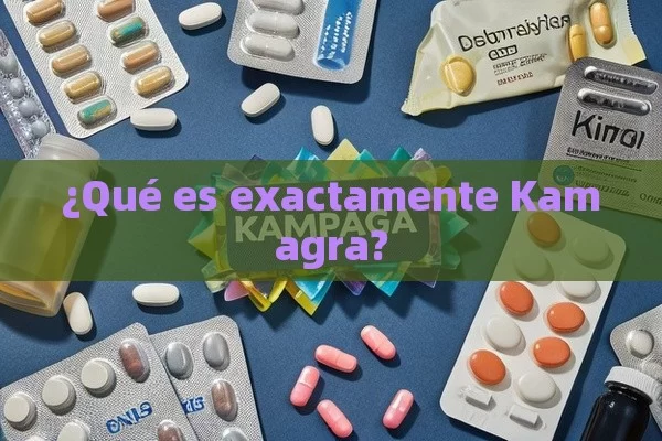 ¿Qué es exactamente Kamagra?