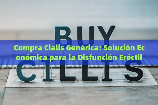 Compra Cialis Genérica: Solución Económica para la Disfunción Eréctil