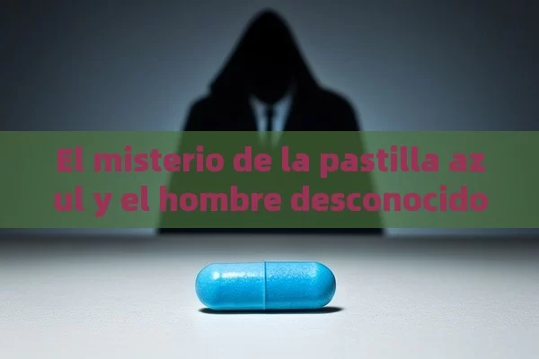 El misterio de la pastilla azul y el hombre desconocido