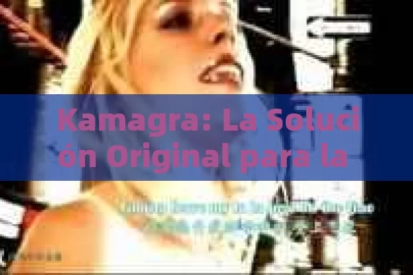 Kamagra: La Solución Original para la Disfunción Eréctil