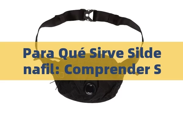 Para Qué Sirve Sildenafil: Comprender Su Uso y Eficacia en el Tratamiento de la Disfunción Eréctil