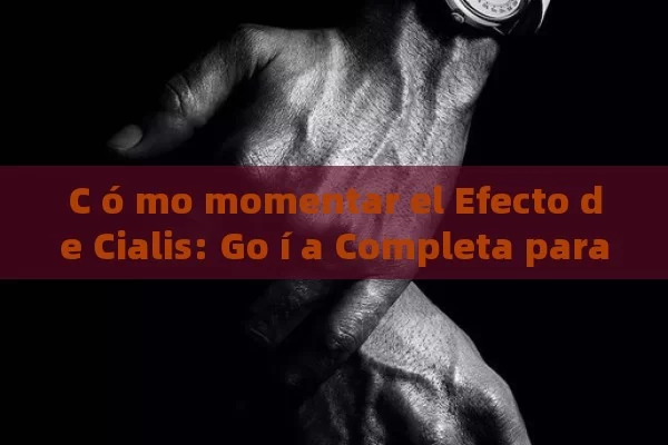 C ó mo momentar el Efecto de Cialis: Go í a Completa para mejorar tu experiencia