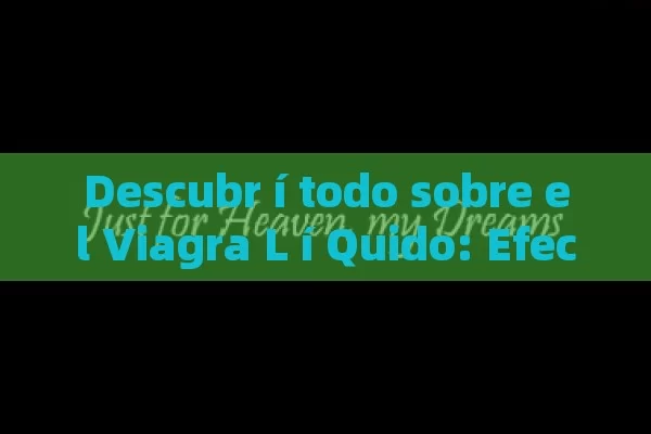 Descubr í todo sobre el Viagra L í Quido: Efectos, Beneficios y c ó mo Usarlo