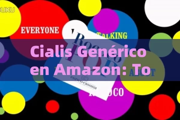 Cialis Genérico en Amazon: Todo lo que Necesitas Saber para Comprar de Manera Segura y Económica