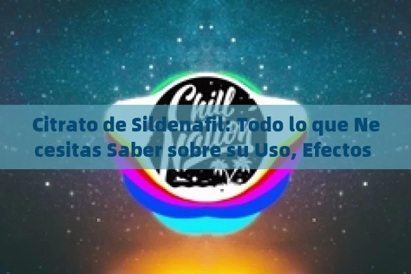 Citrato de Sildenafil: Todo lo que Necesitas Saber sobre su Uso, Efectos y Precauciones en España