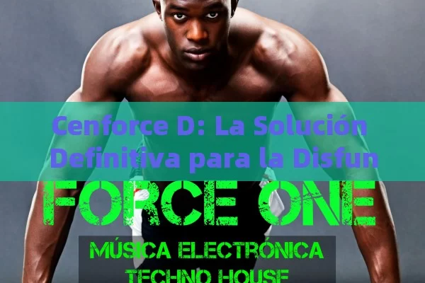 Cenforce D: La Solución Definitiva para la Disfunción Eréctil y la Eyaculación Precoz