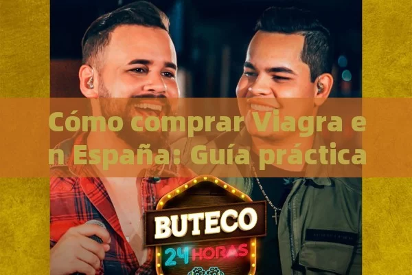 Cómo comprar Viagra en España: Guía práctica y consejos