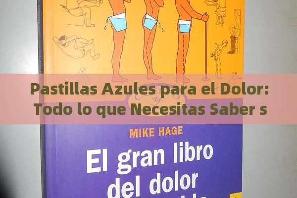Pastillas Azules para el Dolor: Todo lo que Necesitas Saber sobre su Uso y Efectos