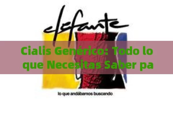 Cialis Genérico: Todo lo que Necesitas Saber para Comprar de Forma Segura y Económica