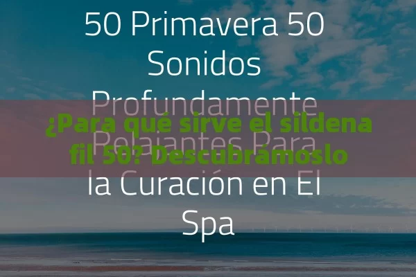 ¿Para qué sirve el sildenafil 50? Descubrámoslo