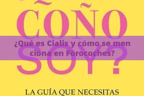 ¿Qué es Cialis y cómo se menciona en Forocoches?
