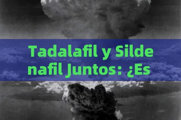 Tadalafil y Sildenafil Juntos: ¿Es Seguro Combinarlos para Mejorar la Disfunción Eréctil?
